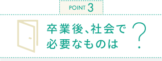 卒業後、社会で必要なものは？